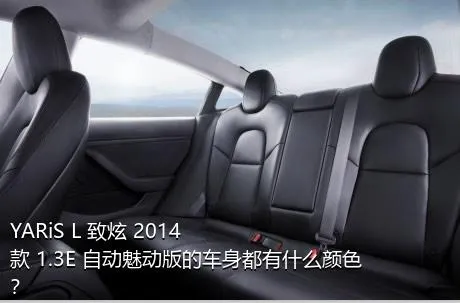 YARiS L 致炫 2014款 1.3E 自动魅动版的车身都有什么颜色？