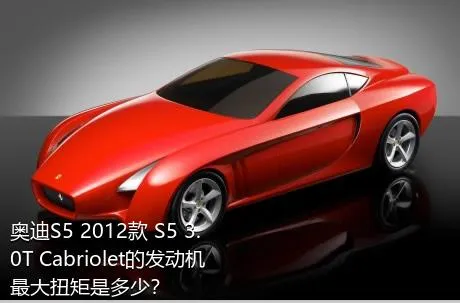 奥迪S5 2012款 S5 3.0T Cabriolet的发动机最大扭矩是多少？