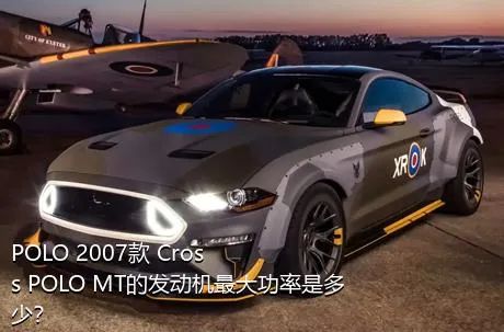 POLO 2007款 Cross POLO MT的发动机最大功率是多少？