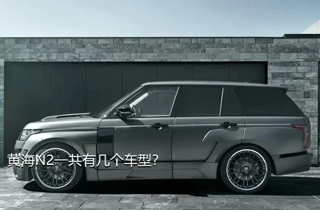 黄海N2一共有几个车型？