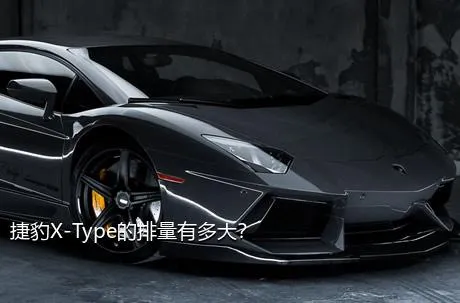 捷豹X-Type的排量有多大？