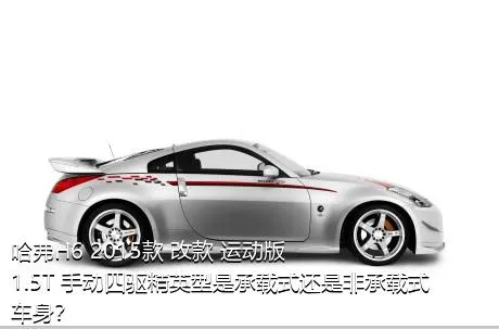 哈弗H6 2015款 改款 运动版 1.5T 手动四驱精英型是承载式还是非承载式车身？