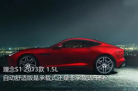 理念S1 2013款 1.5L 自动舒适版是承载式还是非承载式车身？