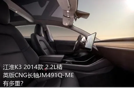 江淮K3 2014款 2.2L精英版CNG长轴JM491Q-ME有多重？
