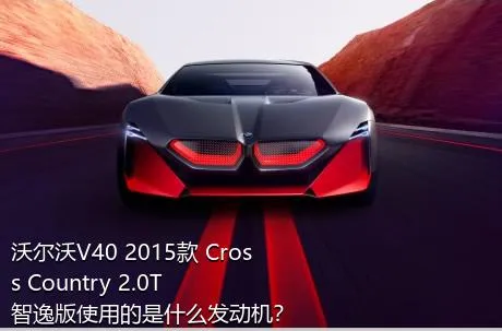 沃尔沃V40 2015款 Cross Country 2.0T 智逸版使用的是什么发动机？