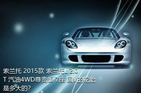索兰托 2015款 索兰托L 2.0T 汽油4WD尊贵版 7座 国V的轮胎是多大的？