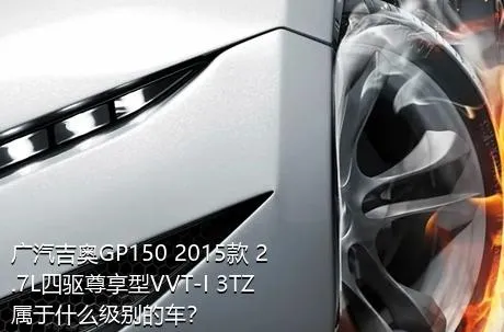 广汽吉奥GP150 2015款 2.7L四驱尊享型VVT-I 3TZ属于什么级别的车？