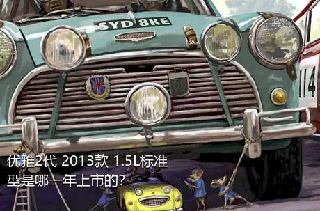 优雅2代 2013款 1.5L标准型是哪一年上市的？