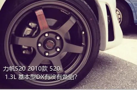 力帆520 2010款 520i 1.3L 基本型DX有没有备胎？