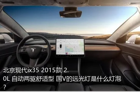 北京现代ix35 2015款 2.0L 自动两驱舒适型 国V的远光灯是什么灯泡？