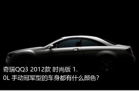 奇瑞QQ3 2012款 时尚版 1.0L 手动冠军型的车身都有什么颜色？
