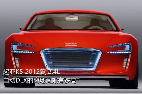 起亚K5 2012款 2.4L 自动DLX的离地间隙有多高？
