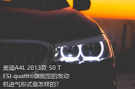 奥迪A4L 2013款 50 TFSI quattro旗舰型的发动机进气形式是怎样的？