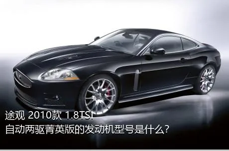 途观 2010款 1.8TSI 自动两驱菁英版的发动机型号是什么？