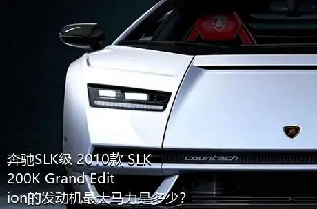 奔驰SLK级 2010款 SLK 200K Grand Edition的发动机最大马力是多少？