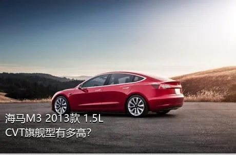 海马M3 2013款 1.5L CVT旗舰型有多高？