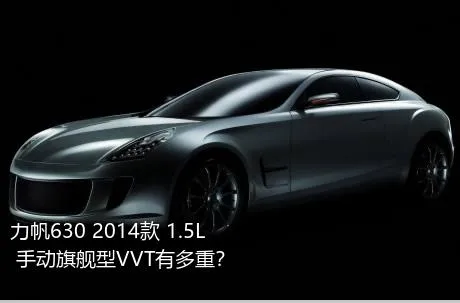 力帆630 2014款 1.5L 手动旗舰型VVT有多重？