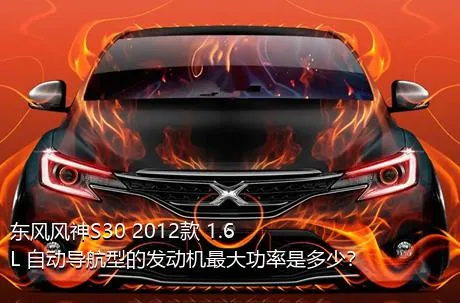 东风风神S30 2012款 1.6L 自动导航型的发动机最大功率是多少？