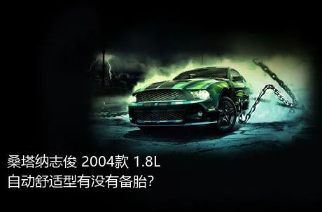 桑塔纳志俊 2004款 1.8L 自动舒适型有没有备胎？