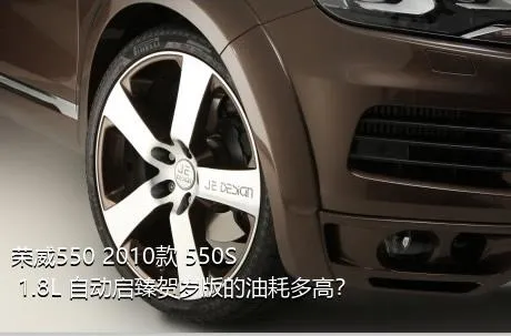 荣威550 2010款 550S 1.8L 自动启臻贺岁版的油耗多高？