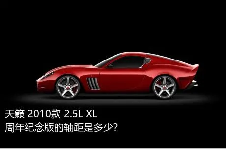 天籁 2010款 2.5L XL周年纪念版的轴距是多少？
