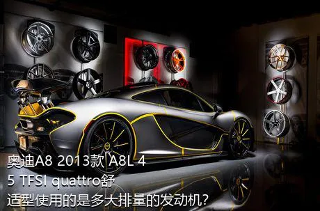 奥迪A8 2013款 A8L 45 TFSI quattro舒适型使用的是多大排量的发动机？