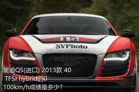 奥迪Q5(进口) 2013款 40 TFSI hybrid的0-100km/h成绩是多少？