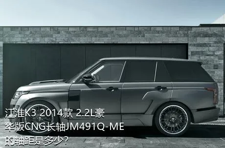 江淮K3 2014款 2.2L豪华版CNG长轴JM491Q-ME的轴距是多少？
