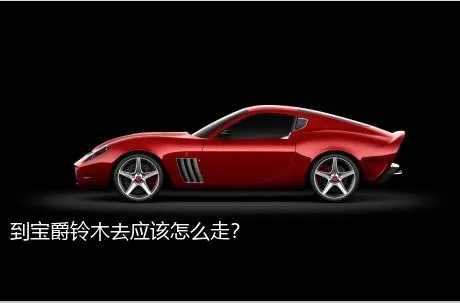 到宝爵铃木去应该怎么走？