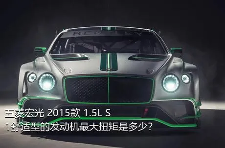 五菱宏光 2015款 1.5L S1舒适型的发动机最大扭矩是多少？