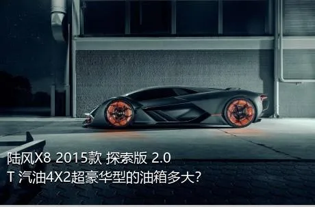 陆风X8 2015款 探索版 2.0T 汽油4X2超豪华型的油箱多大？