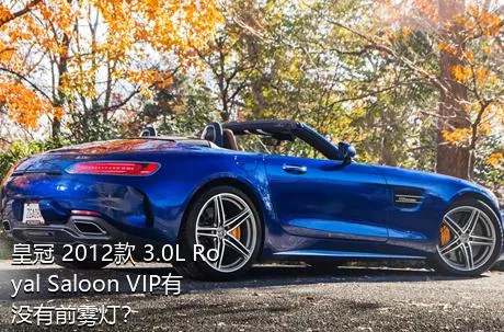 皇冠 2012款 3.0L Royal Saloon VIP有没有前雾灯？