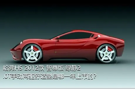 哈弗H5 2012款 智尊版 绿静2.0T手动两驱舒适型是哪一年上市的？