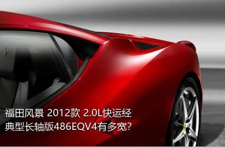福田风景 2012款 2.0L快运经典型长轴版486EQV4有多宽？