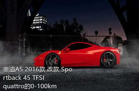 奥迪A5 2016款 改款 Sportback 45 TFSI quattro的0-100km/h成绩是多少？