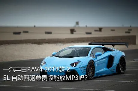 一汽丰田RAV4 2013款 2.5L 自动四驱尊贵版能放MP3吗？
