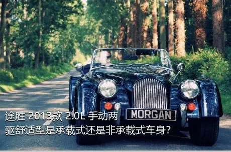 途胜 2013款 2.0L 手动两驱舒适型是承载式还是非承载式车身？
