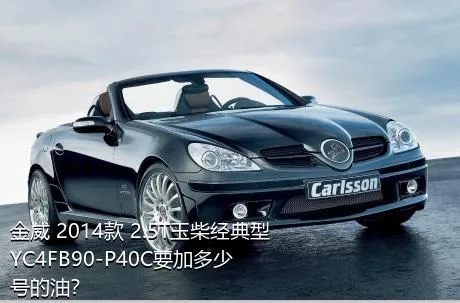 金威 2014款 2.5T玉柴经典型YC4FB90-P40C要加多少号的油？
