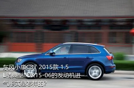 东风小康C37 2015款 1.5L精典型IIDK15-06的发动机进气形式是怎样的？