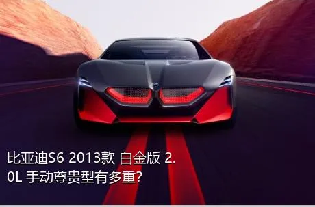 比亚迪S6 2013款 白金版 2.0L 手动尊贵型有多重？