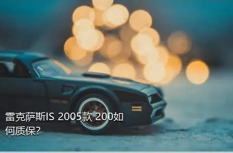 雷克萨斯IS 2005款 200如何质保？