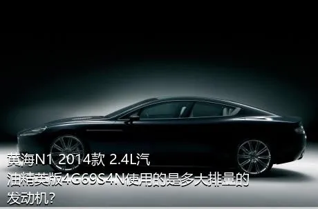 黄海N1 2014款 2.4L汽油精英版4G69S4N使用的是多大排量的发动机？