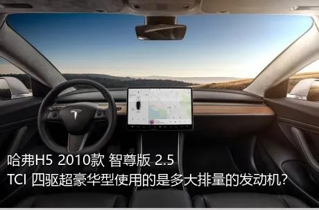 哈弗H5 2010款 智尊版 2.5TCI 四驱超豪华型使用的是多大排量的发动机？