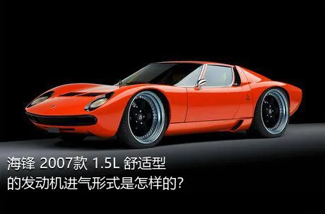 海锋 2007款 1.5L 舒适型的发动机进气形式是怎样的？