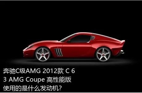 奔驰C级AMG 2012款 C 63 AMG Coupe 高性能版使用的是什么发动机？