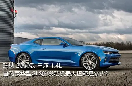 瑞纳 2010款 三厢 1.4L 自动豪华型GLS的发动机最大扭矩是多少？