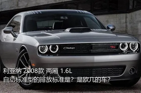 利亚纳 2008款 两厢 1.6L 自动标准型的排放标准是？是欧几的车？