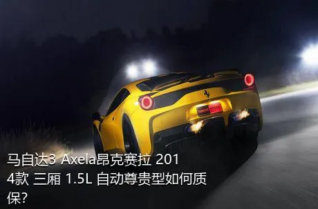 马自达3 Axela昂克赛拉 2014款 三厢 1.5L 自动尊贵型如何质保？