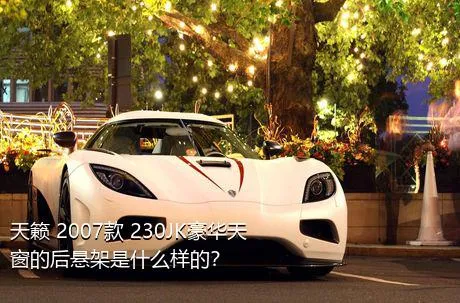 天籁 2007款 230JK豪华天窗的后悬架是什么样的？