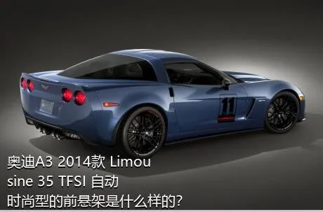 奥迪A3 2014款 Limousine 35 TFSI 自动时尚型的前悬架是什么样的？